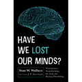 Have We Lost Our Minds?: Neuroscience, Neurotheology, the Soul, and Human Flourishing