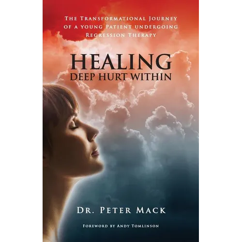 Healing Deep Hurt Within Healing Deep Hurt Within - The Transformational Journey of a Young Patient Using Regression Therapy