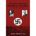 Hitler's Mentor: DIETRICH ECKART, His Life, Times, & Milieu