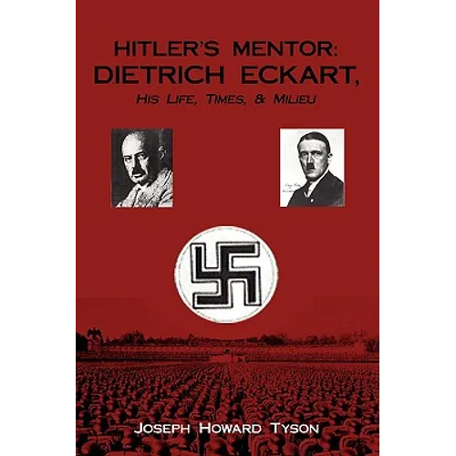 Hitler's Mentor: DIETRICH ECKART, His Life, Times, & Milieu