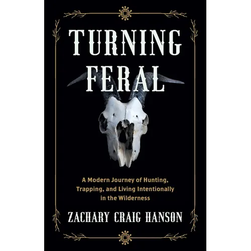 Turning Feral: A Modern Journey of Hunting, Trapping, and Living Intentionally in the Wilderness