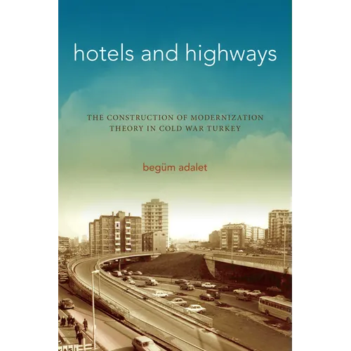 Hotels and Highways: The Construction of Modernization Theory in Cold War Turkey