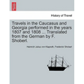 Travels in the Caucasus and Georgia Performed in the Years 1807 and 1808 ... Translated from the German by F. Shoberl.