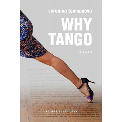 Why Tango: Essays on learning, dancing and living tango argentino