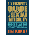 A Student's Guide to Sexual Integrity: God's Plan for Sex and Your Body