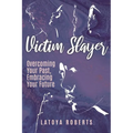 Victim Slayer: Overcoming Your Past, Embracing Your Future