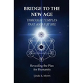 Bridge To The New Age Through Temples Past and Future: Revealing the Plan for Humanity
