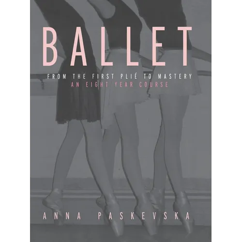 Ballet: From the First Plie to Mastery: An Eight-Year Course