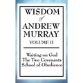 Wisdom of Andrew Murray Volume II: Waiting on God, the Two Covenants, School of Obedience
