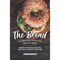 The Bread Cookbook That You Really Need: American Bread Recipes That Will Amaze Everyone
