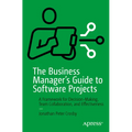 The Business Manager's Guide to Software Projects: A Framework for Decision-Making, Team Collaboration, and Effectiveness