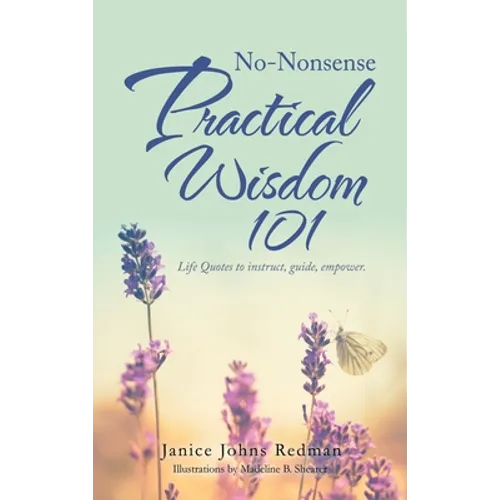 No-Nonsense Practical Wisdom 101: Life Quotes to Instruct, Guide, Empower.