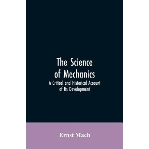 The Science of Mechanics: A Critical and Historical Account of Its Development
