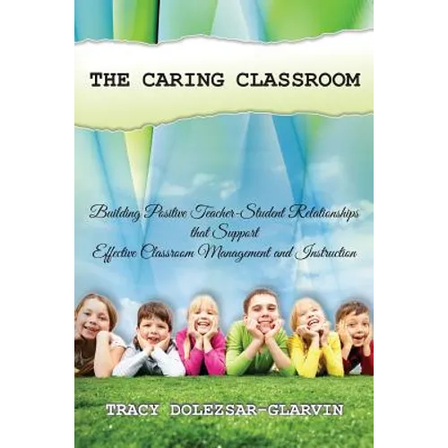 The Caring Classroom: Building Positive Teacher-Student Relationships that Support Effective Classroom Management and Instruction