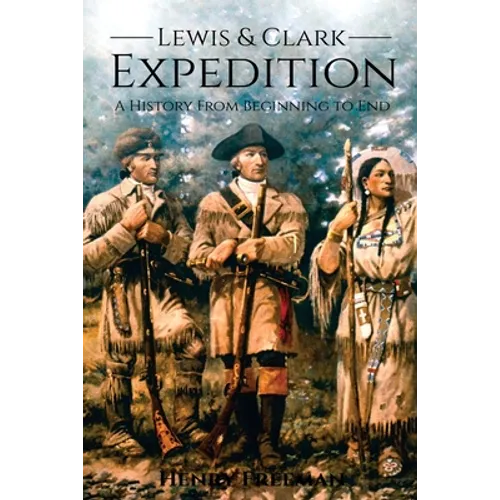 Lewis and Clark Expedition: A History From Beginning to End