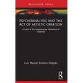 Psychoanalysis and the Act of Artistic Creation: A Look at the Unconscious Dynamics of Creativity