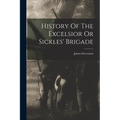 History Of The Excelsior Or Sickles' Brigade