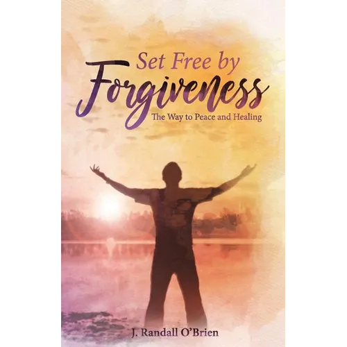 Set Free by Forgiveness: The Way to Peace and Healing