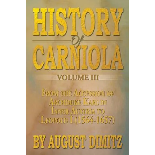 History of Carniola Volume III: From Ancient Times to the Year 1813 with Special Consideration of Cultural Development