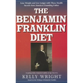The Benjamin Franklin Diet: Lose Weight and Live Longer with These Health Secrets from America's Founding Father: Based on the Writings of Benjamin Fr