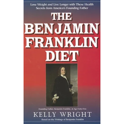 The Benjamin Franklin Diet: Lose Weight and Live Longer with These Health Secrets from America's Founding Father: Based on the Writings of Benjamin Fr
