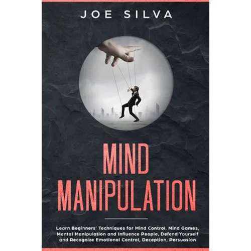 Mind Manipulation: Learn Beginners' Techniques for Mind Control, Mind Games, Mental Manipulation and Influence People, Defend Yourself an