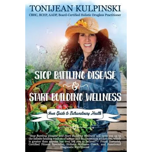 Stop Battling Disease and Start Building Wellness: Your Guide to Extraordinary Health