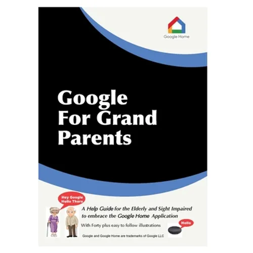 Google For Grandparents: A help guide for the Elderly and Sight Impaired to embrace the Google Home Application
