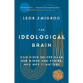 The Ideological Brain: How Rigid Beliefs Harm Our Minds and Bodies, and Why It Matters
