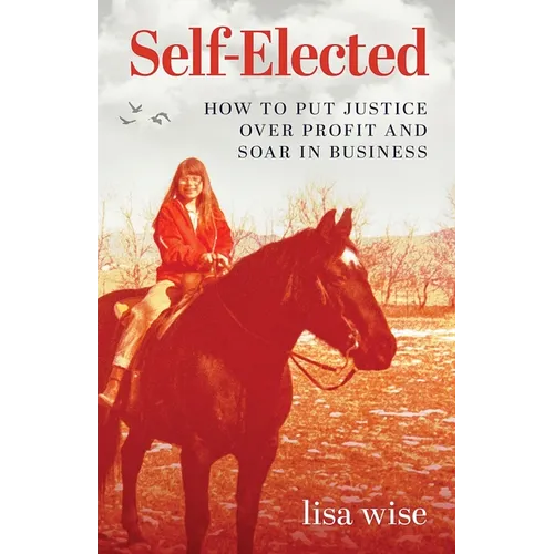 Self-Elected: How to Put Justice Over Profit and Soar in Business
