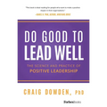Do Good to Lead Well: The Science and Practice of Positive Leadership