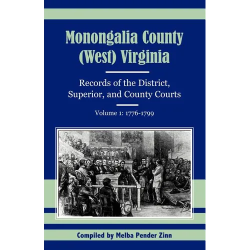 Monongalia County, (West) Virginia Records of the District, Superior, and County Courts, Volume 1: 1776-1799
