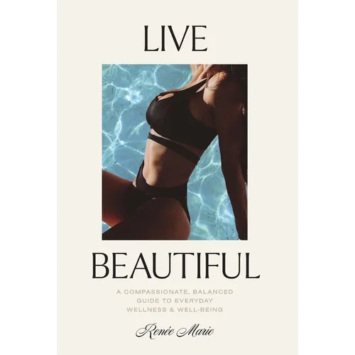 Live Beautiful: A Compassionate, Balanced Guide to Everyday Wellness & Well-Being