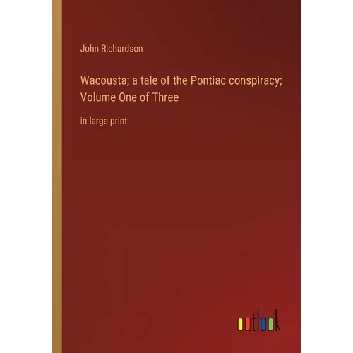 Wacousta; a tale of the Pontiac conspiracy; Volume One of Three: in large print