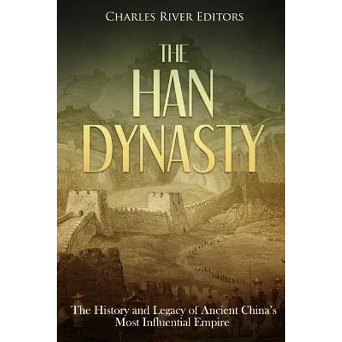The Han Dynasty: The History and Legacy of Ancient China's Most Influential Empire