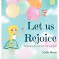 Let Us Rejoice: Rejoicing in the Day the Lord Has Made (based on Psalm 118:24)