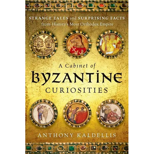 Cabinet of Byzantine Curiosities: Strange Tales and Surprising Facts from History's Most Orthodox Empire