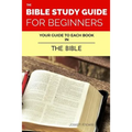 The Bible Study Guide For Beginners: Your Guide To Each Book In The Bible