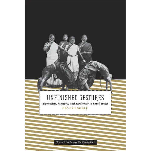 Unfinished Gestures: Devadasis, Memory, and Modernity in South India