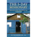 The 5-Day Missionary: How to Go on a Short-Term Mission Trip and Save Lives