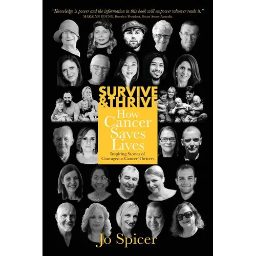 Survive and Thrive! How Cancer Saves Lives: Inspiring Stories of Courageous Cancer Thrivers