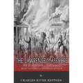 The Lawrence Massacre: The History of the Civil War's Most Notorious Guerrilla Attack