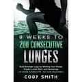 8 Weeks to 200 Consecutive Lunges: Build Stronger Legs by Working Your Glutes, Quads, Lower Back, and Hamstrings at Home Workouts No Gym Required