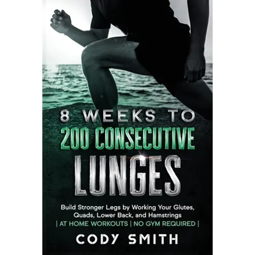 8 Weeks to 200 Consecutive Lunges: Build Stronger Legs by Working Your Glutes, Quads, Lower Back, and Hamstrings at Home Workouts No Gym Required