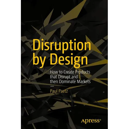 Disruption by Design: How to Create Products That Disrupt and Then Dominate Markets