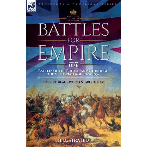 The Battles for Empire Volume 1: Battles of the British Army through the Victorian Age, 1824-1857
