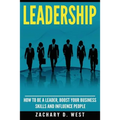Leadership: How to Be a Leader, Boost Your Business Skills and Influence People