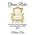 The Queen's Rules: Rules, Decrees, Directives & Proclamations For Every Woman Who Is or Will Be Queen