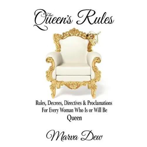 The Queen's Rules: Rules, Decrees, Directives & Proclamations For Every Woman Who Is or Will Be Queen