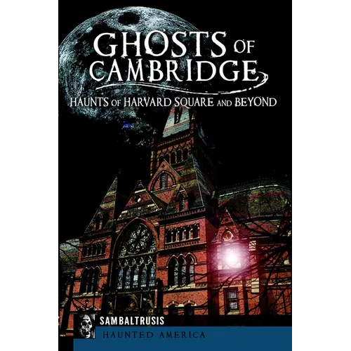 Ghosts of Cambridge: Haunts of Harvard Square and Beyond